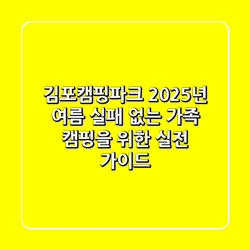 김포캠핑파크, 2025년 여름! 실패 없는 가족 캠핑을 위한 실전 가이드