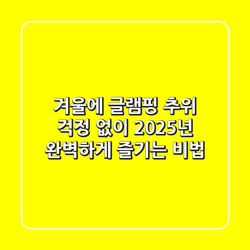 겨울에 글램핑? 추위 걱정 없이 2025년 완벽하게 즐기는 비법!