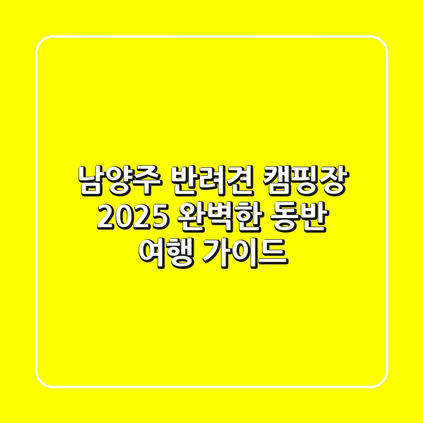 남양주 반려견 캠핑장 2025: 완벽한 동반 여행 가이드