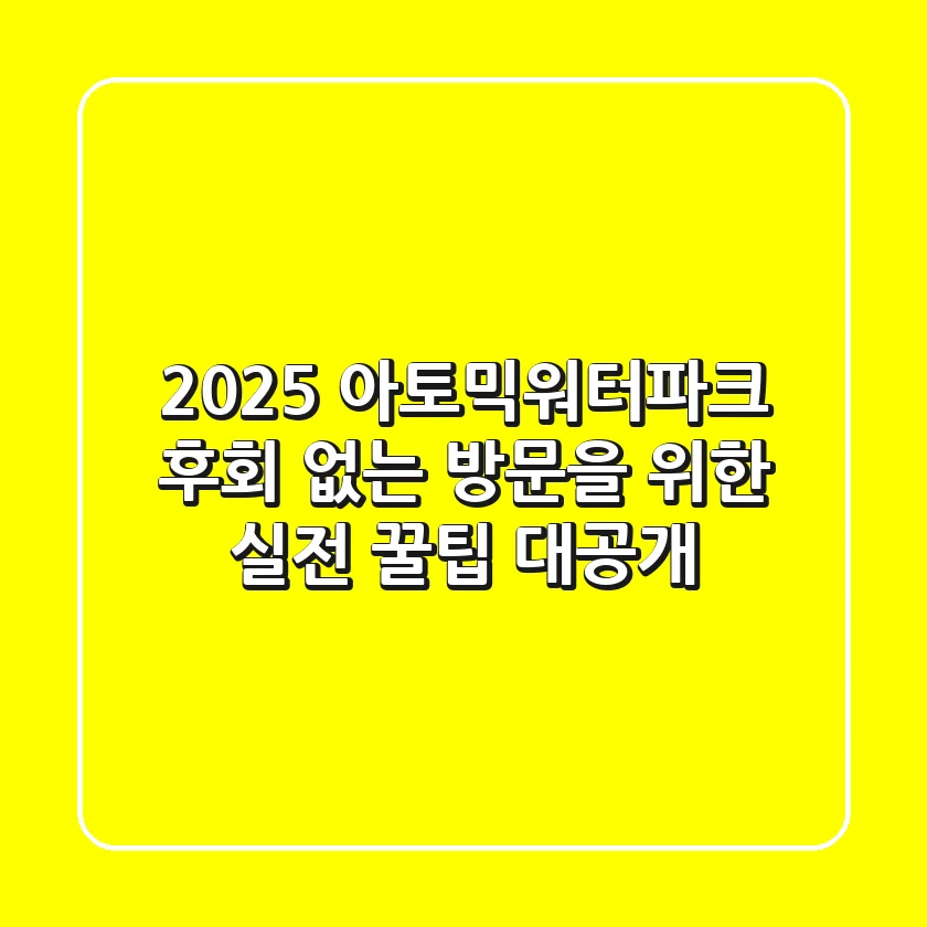 2025 아토믹워터파크, 후회 없는 방문을 위한 '실전 꿀팁' 대공개!