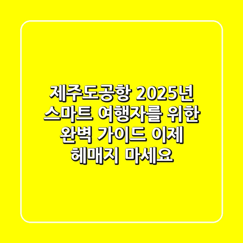 제주도공항, 2025년 스마트 여행자를 위한 완벽 가이드: 이제 헤매지 마세요!