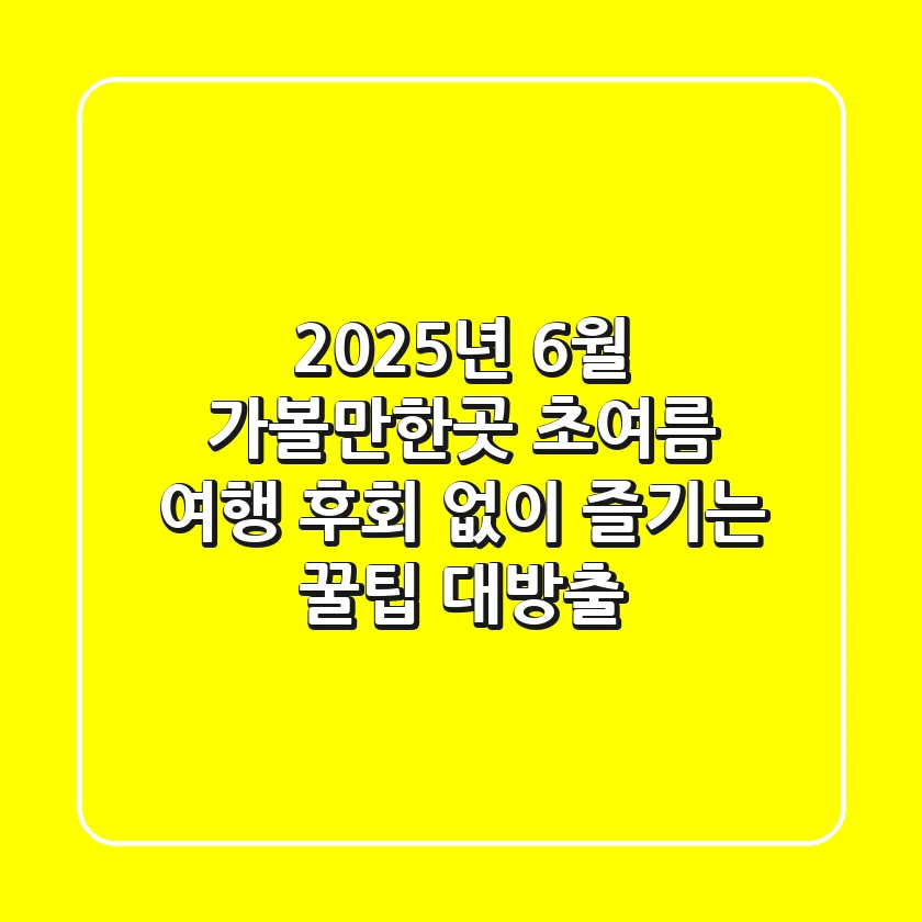 2025년 6월 가볼만한곳: 초여름 여행, 후회 없이 즐기는 꿀팁 대방출!
