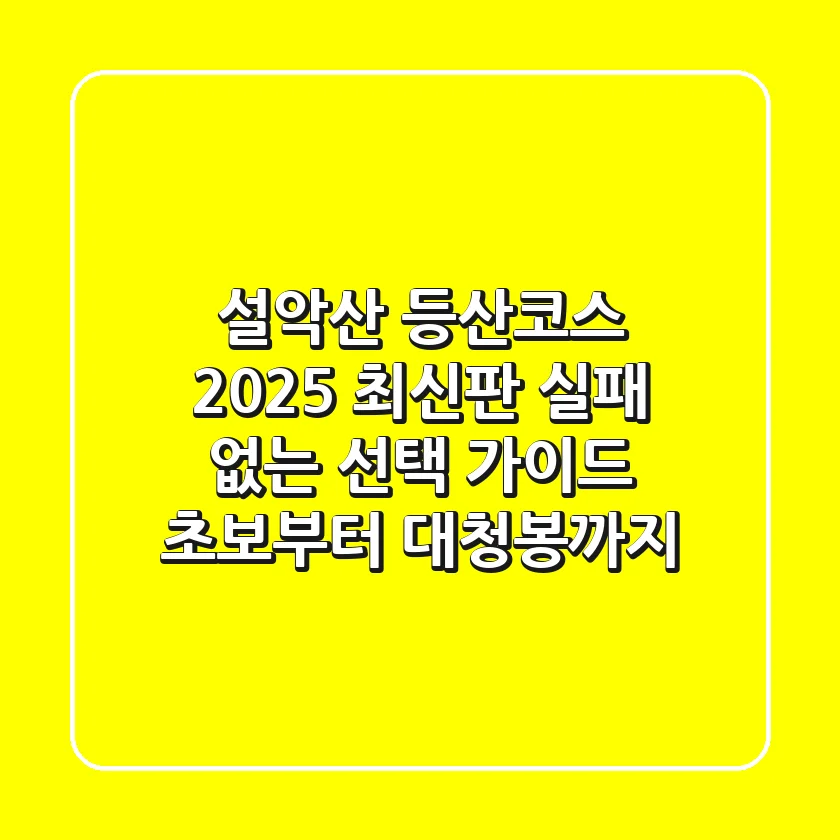 설악산 등산코스 2025 최신판: 실패 없는 선택 가이드 (초보부터 대청봉까지)
