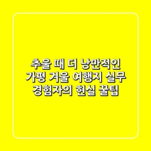 추울 때 더 낭만적인 가평 겨울 여행지: 실무 경험자의 현실 꿀팁