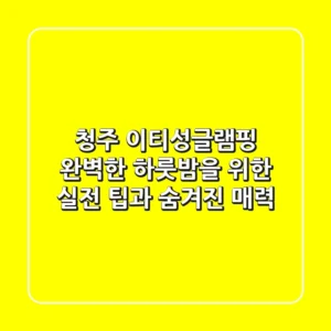 청주 이티성글램핑: 완벽한 하룻밤을 위한 실전 팁과 숨겨진 매력
