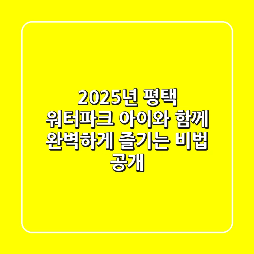 2025년 평택 워터파크, 아이와 함께 완벽하게 즐기는 비법 공개!