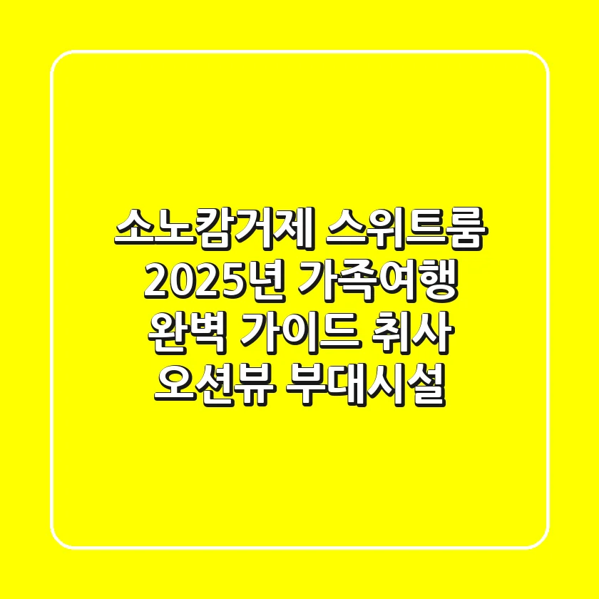 소노캄거제 스위트룸: 2025년 가족여행 완벽 가이드 (취사, 오션뷰, 부대시설)