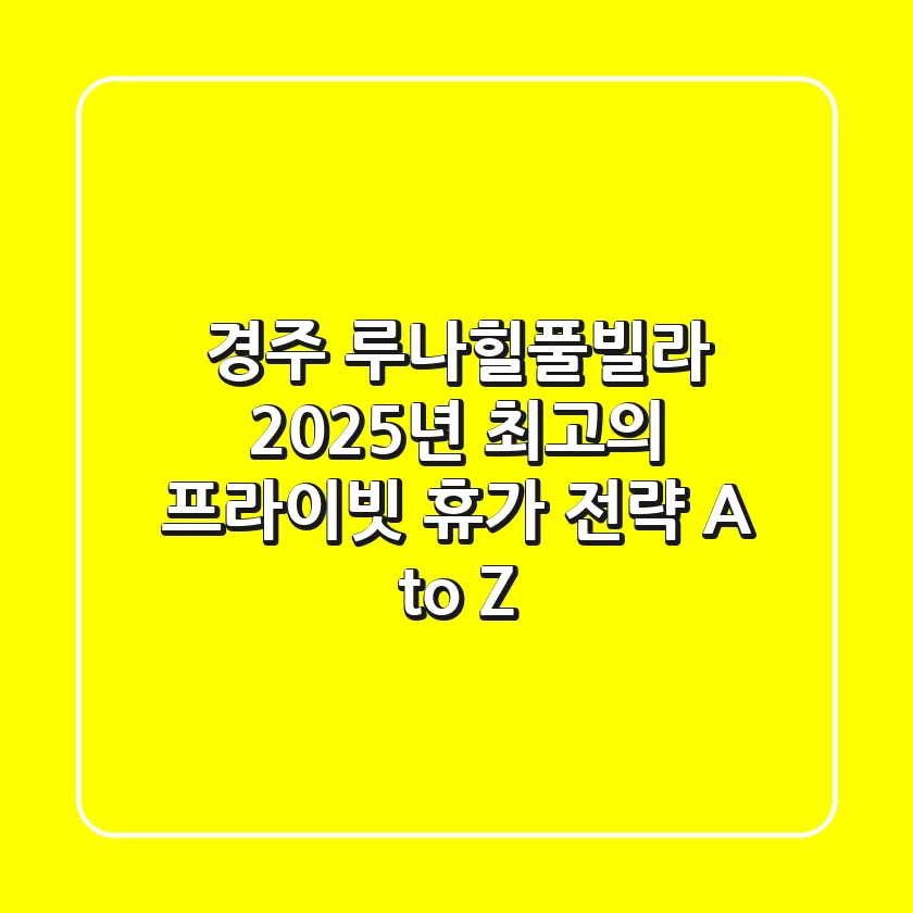 경주 루나힐풀빌라, 2025년 최고의 프라이빗 휴가 전략 A to Z