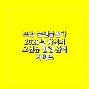 포항 풀앤풀빌라: 2025년 당신의 오션뷰 힐링, 완벽 가이드