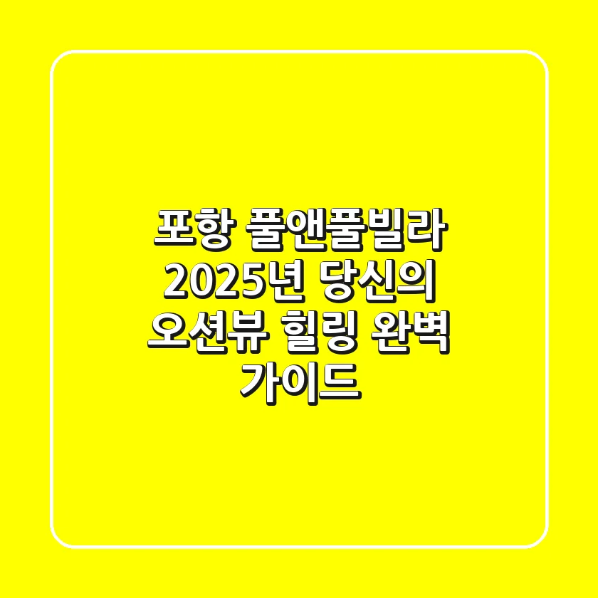 포항 풀앤풀빌라: 2025년 당신의 오션뷰 힐링, 완벽 가이드