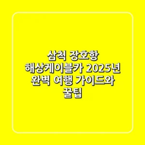 삼척 장호항 해상케이블카, 2025년 완벽 여행 가이드와 꿀팁