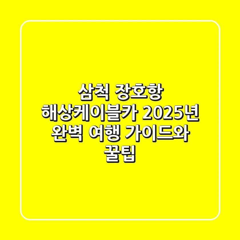 삼척 장호항 해상케이블카, 2025년 완벽 여행 가이드와 꿀팁