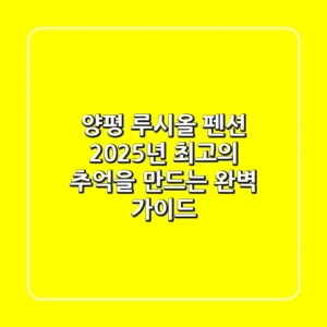 양평 루시올 펜션, 2025년 최고의 추억을 만드는 완벽 가이드