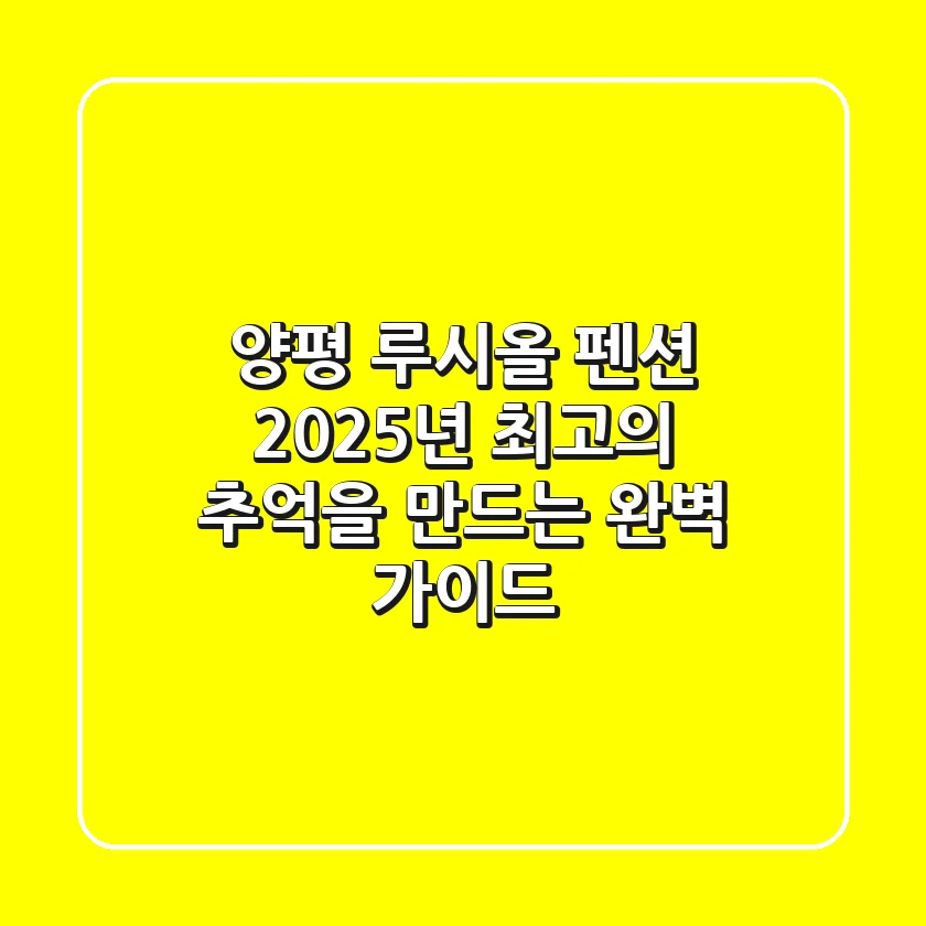 양평 루시올 펜션, 2025년 최고의 추억을 만드는 완벽 가이드