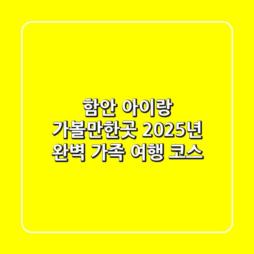 함안 아이랑 가볼만한곳, 2025년 완벽 가족 여행 코스!