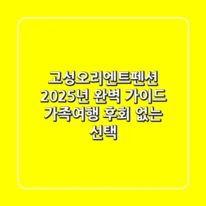 고성오리엔트펜션 2025년 완벽 가이드: 가족여행 후회 없는 선택