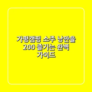 가평캠핑 소주, 낭만을 200% 즐기는 완벽 가이드!
