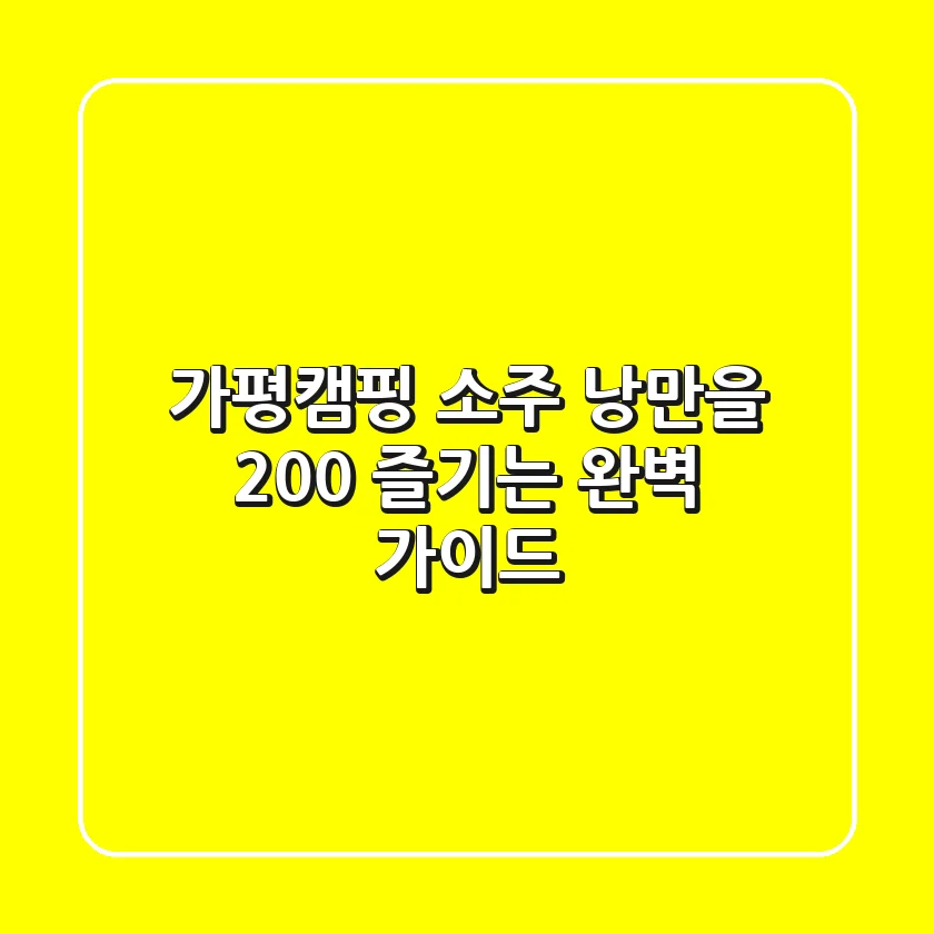 가평캠핑 소주, 낭만을 200% 즐기는 완벽 가이드!