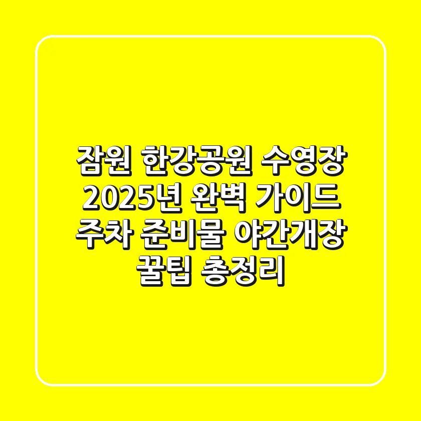 잠원 한강공원 수영장 2025년 완벽 가이드: 주차, 준비물, 야간개장 꿀팁 총정리