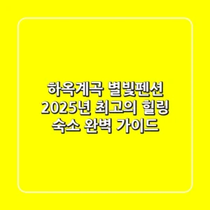 하옥계곡 별빛펜션, 2025년 최고의 힐링 숙소 완벽 가이드