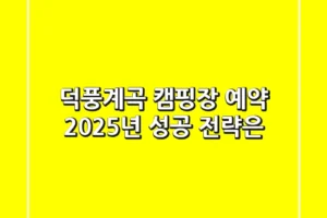 덕풍계곡 캠핑장 예약, 2025년 성공 전략은?