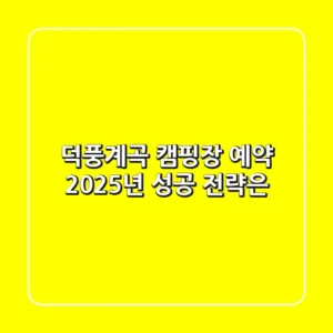 덕풍계곡 캠핑장 예약, 2025년 성공 전략은?