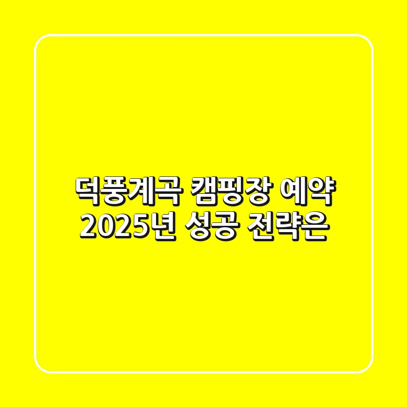 덕풍계곡 캠핑장 예약, 2025년 성공 전략은?