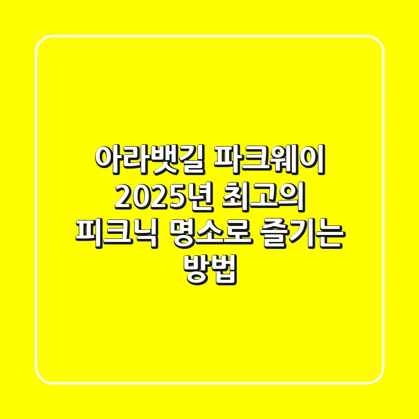 아라뱃길 파크웨이, 2025년 최고의 피크닉 명소로 즐기는 방법