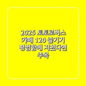 2025 토토로버스 카페 120% 즐기기: 평범함에 지쳤다면 주목!