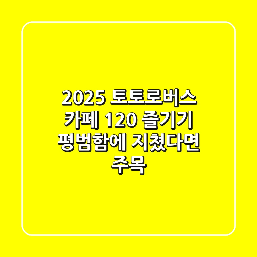 2025 토토로버스 카페 120% 즐기기: 평범함에 지쳤다면 주목!