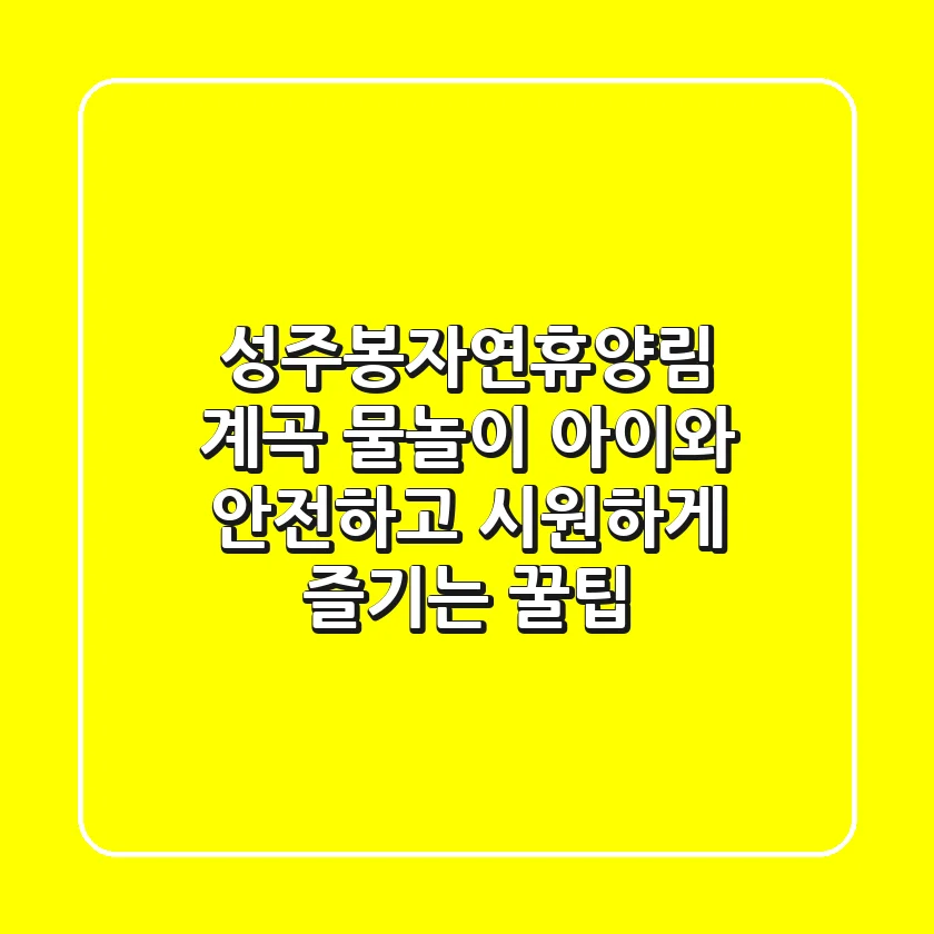 성주봉자연휴양림 계곡 물놀이, 아이와 안전하고 시원하게 즐기는 꿀팁