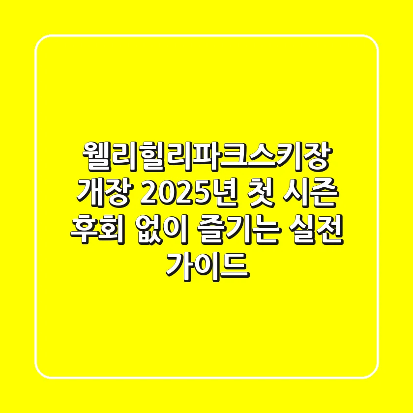 웰리힐리파크스키장 개장: 2025년 첫 시즌, 후회 없이 즐기는 실전 가이드