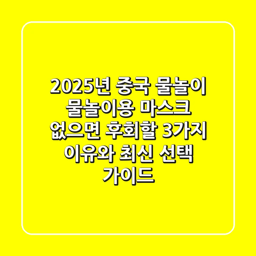2025년 중국 물놀이, 물놀이용 마스크 없으면 후회할 3가지 이유와 최신 선택 가이드