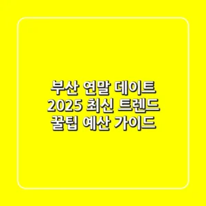 부산 연말 데이트, 2025 최신 트렌드 꿀팁 (+예산 가이드)