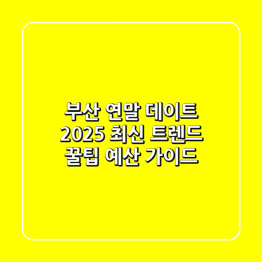 부산 연말 데이트, 2025 최신 트렌드 꿀팁 (+예산 가이드)