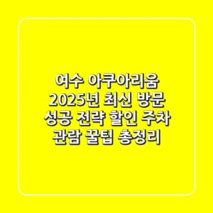 여수 아쿠아리움: 2025년 최신 방문 성공 전략 (할인, 주차, 관람 꿀팁 총정리)
