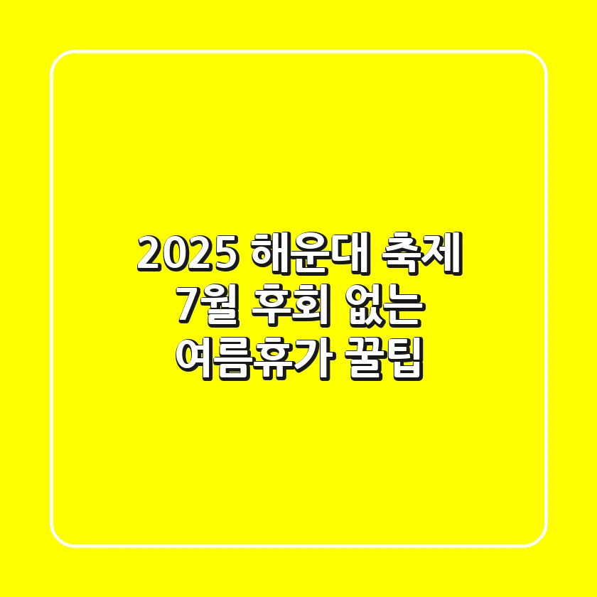 2025 해운대 축제 7월, 후회 없는 여름휴가 꿀팁