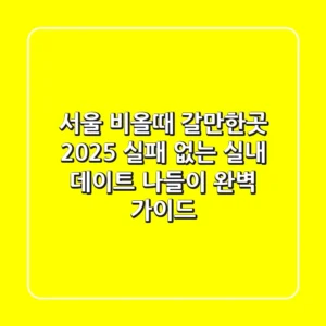 서울 비올때 갈만한곳 2025: 실패 없는 실내 데이트 & 나들이 완벽 가이드