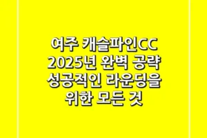 여주 캐슬파인CC 2025년 완벽 공략: 성공적인 라운딩을 위한 모든 것