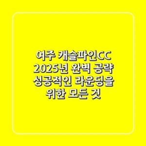 여주 캐슬파인CC 2025년 완벽 공략: 성공적인 라운딩을 위한 모든 것