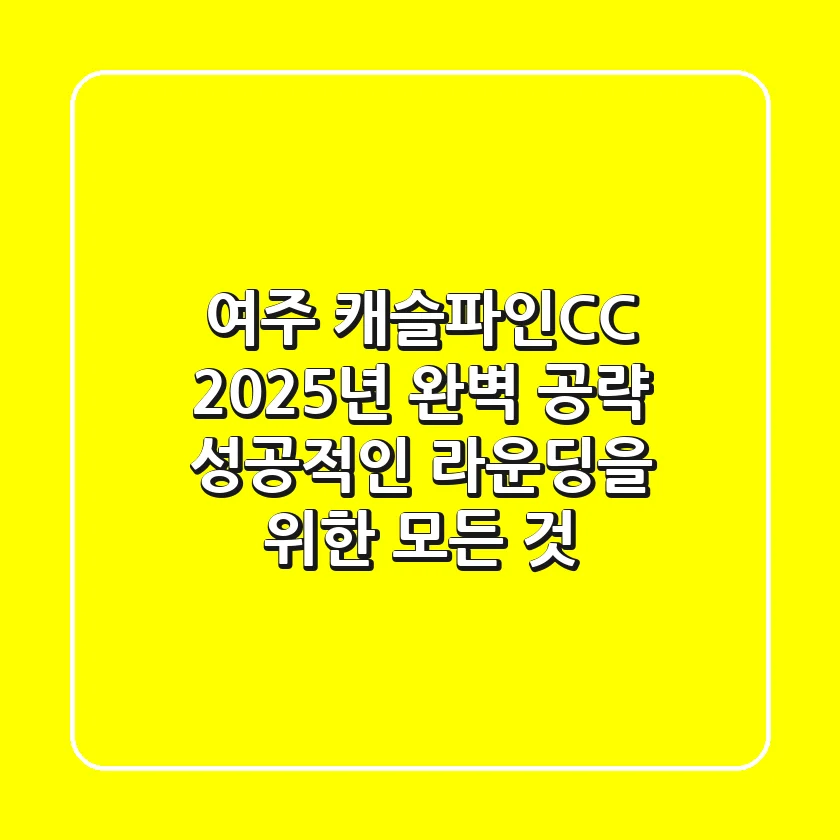 여주 캐슬파인CC 2025년 완벽 공략: 성공적인 라운딩을 위한 모든 것