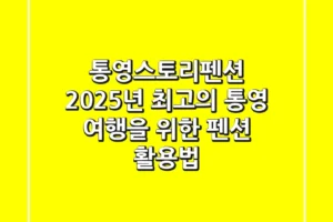 통영스토리펜션, 2025년 최고의 통영 여행을 위한 펜션 활용법