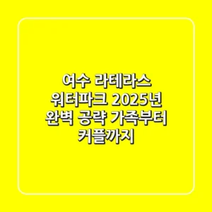 여수 라테라스 워터파크 2025년 완벽 공략: 가족부터 커플까지!