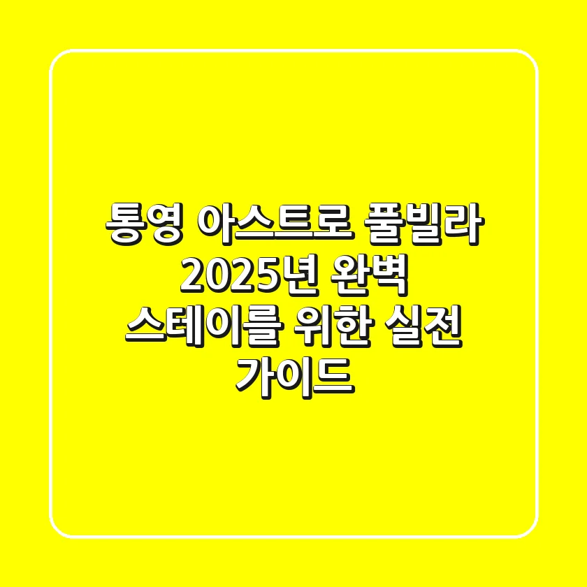 통영 아스트로 풀빌라, 2025년 완벽 스테이를 위한 실전 가이드