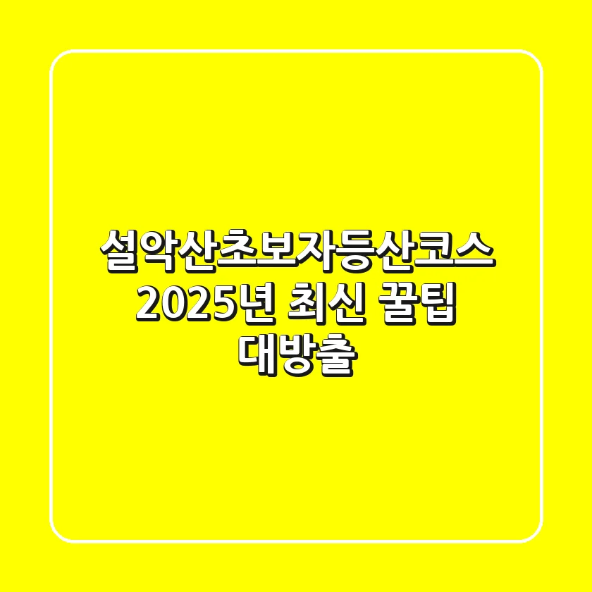 설악산초보자등산코스: 2025년 최신 꿀팁 대방출