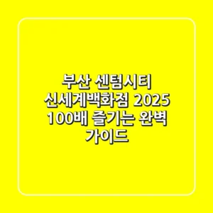 부산 센텀시티 신세계백화점 2025: 100배 즐기는 완벽 가이드
