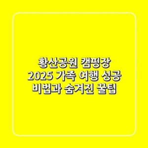 황산공원 캠핑장 2025, 가족 여행 성공 비법과 숨겨진 꿀팁!