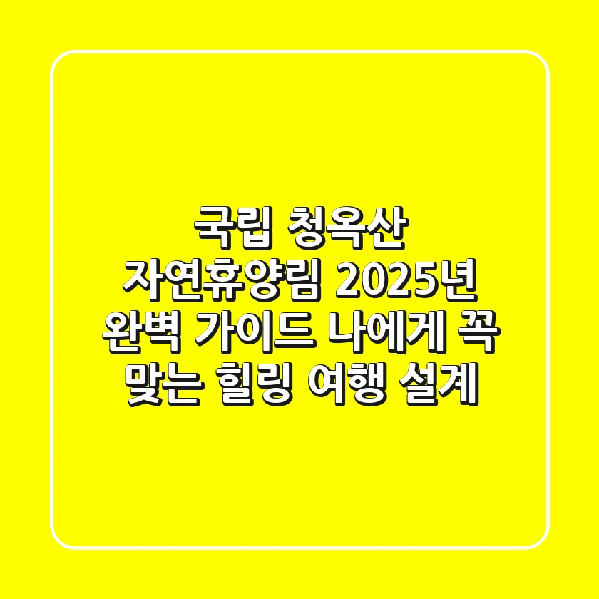 국립 청옥산 자연휴양림, 2025년 완벽 가이드: 나에게 꼭 맞는 힐링 여행 설계!