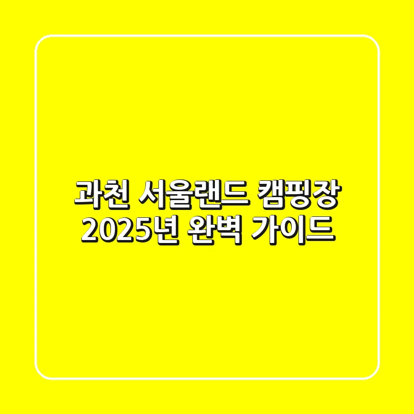과천 서울랜드 캠핑장, 2025년 완벽 가이드