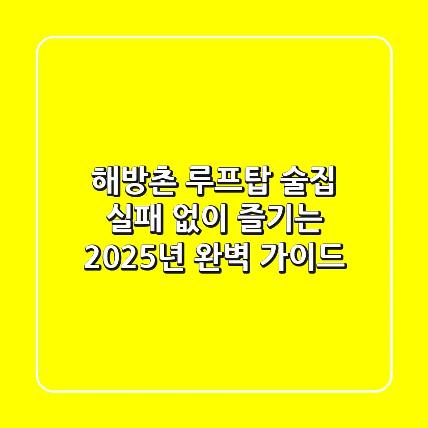 해방촌 루프탑 술집, 실패 없이 즐기는 2025년 완벽 가이드